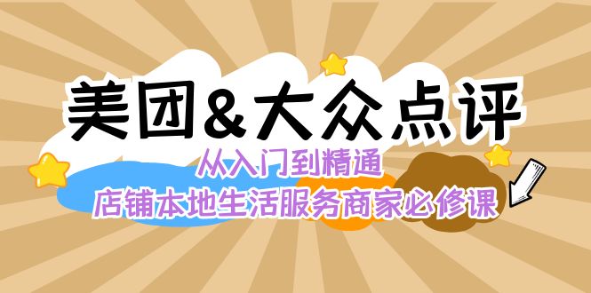 美团+大众点评 从入门到精通：店铺本地生活 流量提升 店铺运营 推广秘术 评价管理-副业城