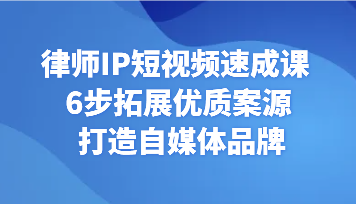 律师IP短视频速成课 6步拓展优质案源 打造自媒体品牌-副业城