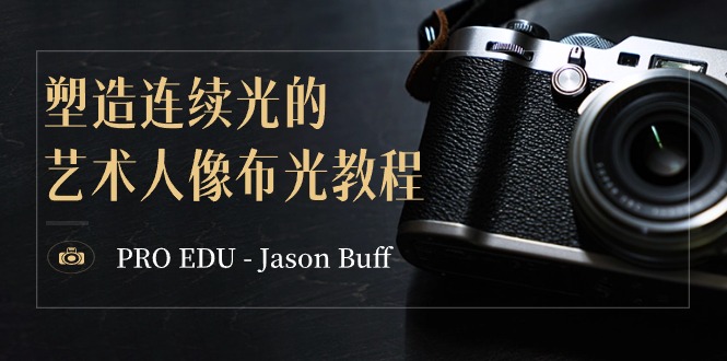 PRO EDU – Jason Buff 塑造连续光的艺术人像布光教程-15节课-中英字幕-副业城