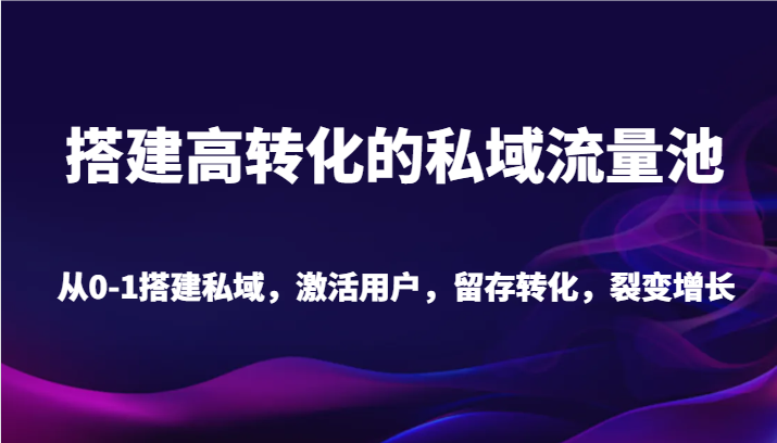 搭建高转化的私域流量池 从0-1搭建私域，激活用户，留存转化，裂变增长（20节课）-副业城