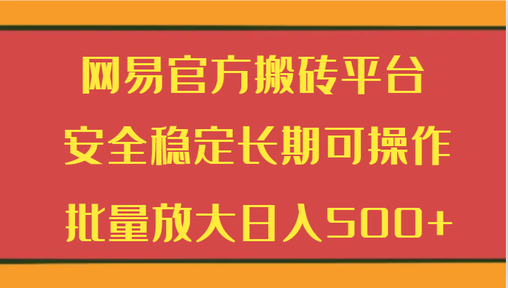 网易官方搬砖平台 安全稳定长期可操作  批量放大日入500+-副业城