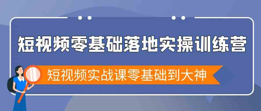 短视频零基础落地实战特训营，短视频实战课零基础到大神-副业城