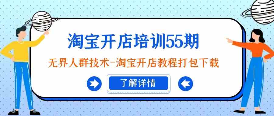 淘宝开店培训55期：无界人群技术-淘宝开店教程打包下载-副业城