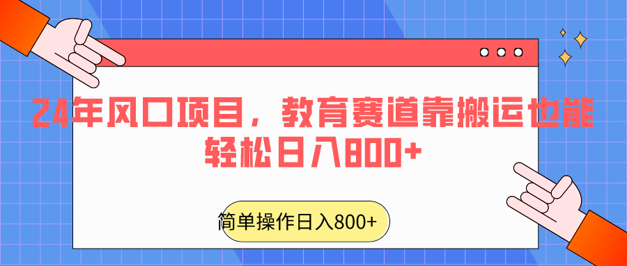 2024年风口项目，教育赛道靠搬运也能轻松日入800+-副业城