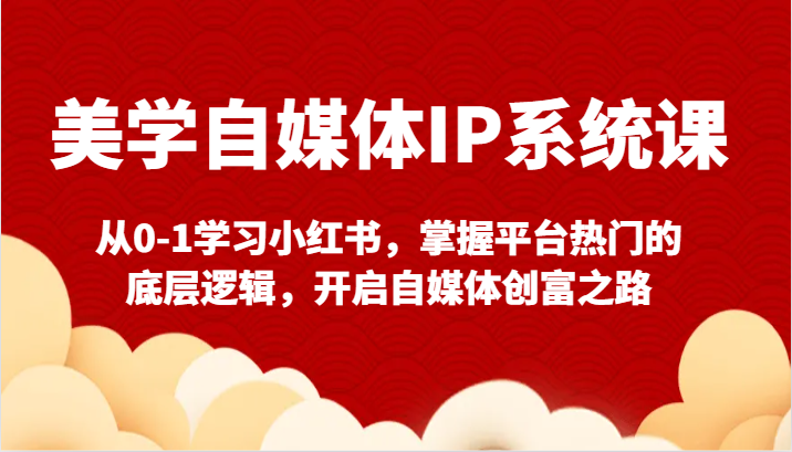 美学自媒体IP系统课-从0-1学习小红书，掌握平台热门的底层逻辑，开启自媒体创富之路-副业城