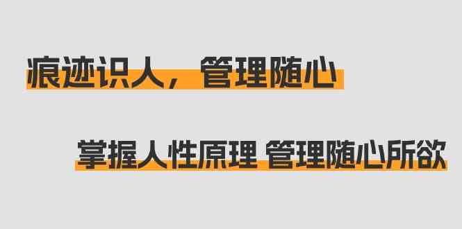 痕迹识人，管理随心：掌握人性原理 管理随心所欲（31节课）-副业城