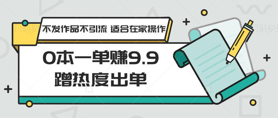 0本一单赚9.9蹭热度出单，不发作品不引流 适合在家操作-副业城