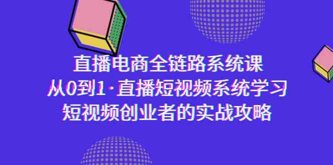 直播电商-全链路系统课，从0到1·直播短视频系统学习，短视频创业者的实战-副业城