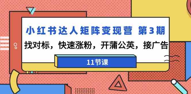 小红书达人矩阵变现营第3期，找对标，快速涨粉，开蒲公英，接广告（11节课）-副业城