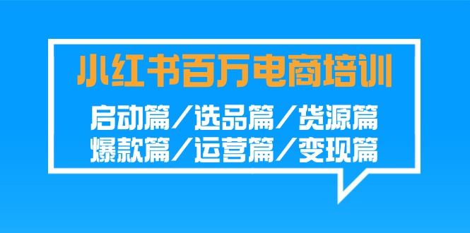 小红书百万电商培训班：启动篇/选品篇/货源篇/爆款篇/运营篇/变现篇-副业城