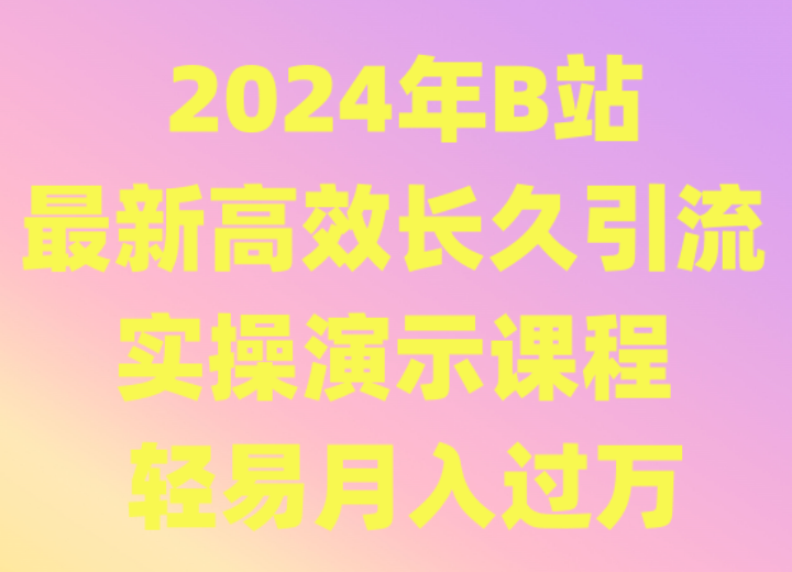 2024年B站最新高效长久引流法 实操演示课程 轻易月入过万-副业城