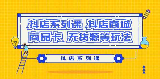 抖店系列课，抖店商城、商品卡、无货源等玩法-副业城