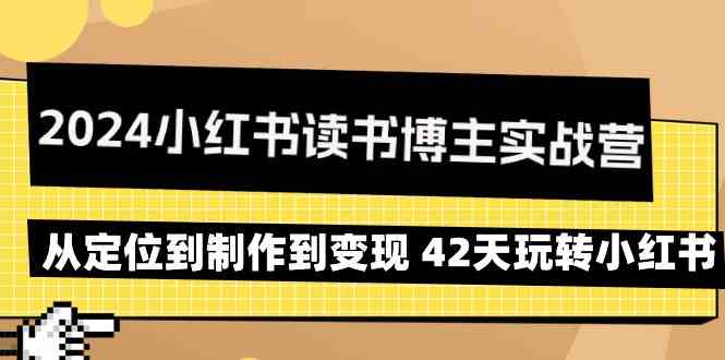 2024小红书读书博主实战营：从定位到制作到变现 42天玩转小红书-副业城