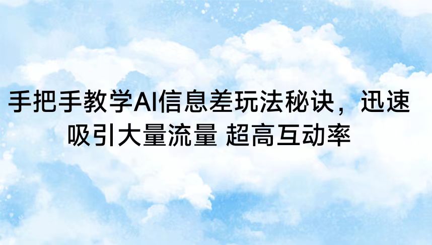 手把手教学AI信息差玩法秘诀，迅速吸引大量流量 超高互动率-副业城