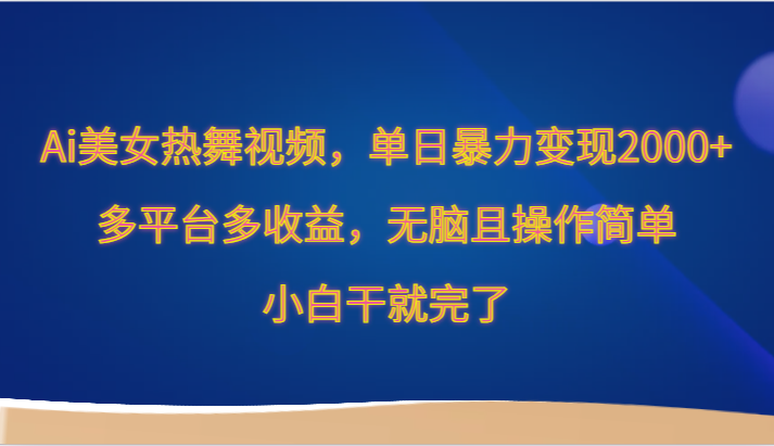 Ai美女热舞视频，单日暴力变现2000+，多平台多收益，无脑且操作简单，小白干就完了-副业城