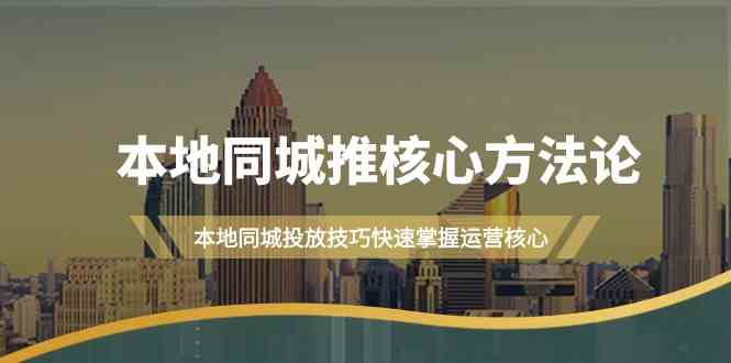 本地同城推核心方法论，本地同城投放技巧快速掌握运营核心（16节课）-副业城