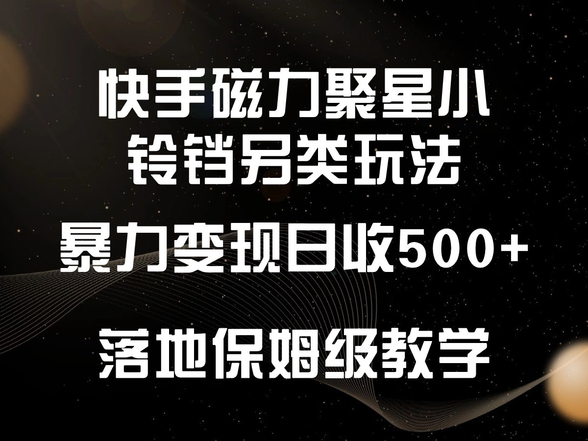 快手磁力聚星小铃铛另类玩法，暴力变现日入500+，小白轻松上手，落地保姆级教学-副业城