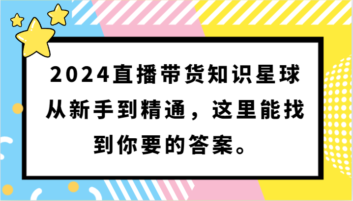 2024直播带货知识星球，从新手到精通，这里能找到你要的答案。-副业城