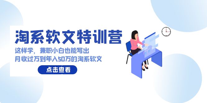 淘系软文特训营：兼职小白这样学也能写出月收过万到年入50万的淘系软文-副业城