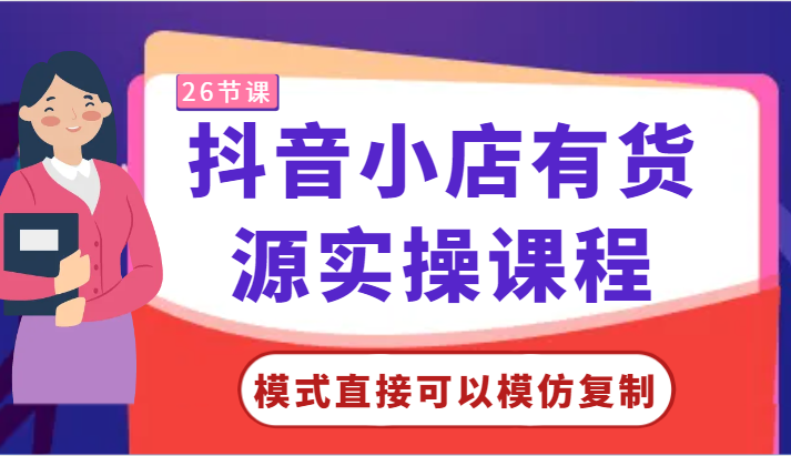 抖音小店有货源实操课程-模式直接可以模仿复制，零基础跟着学就可以了！-副业城