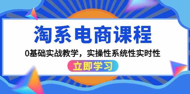 淘系电商课程，0基础实战教学，实操性系统性实时性（15节课）-副业城