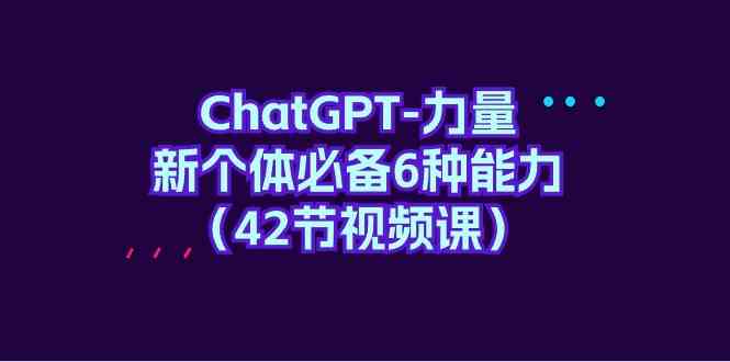 ChatGPT力量-新个体必备6种能力（42节视频课）-副业城