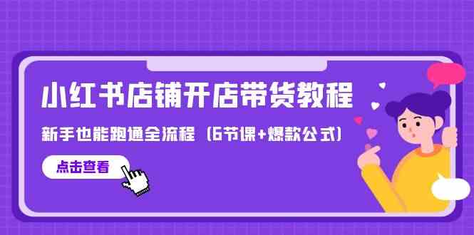 最新小红书店铺开店带货教程，新手也能跑通全流程（6节课+爆款公式）-副业城