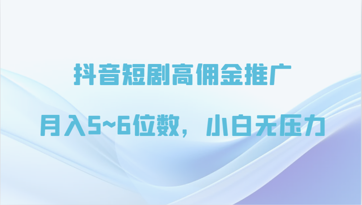 抖音短剧高佣金推广，月入5~6位数，小白无压力-副业城