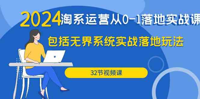 2024淘系运营从0-1落地实战课：包括无界系统实战落地玩法（32节）-副业城