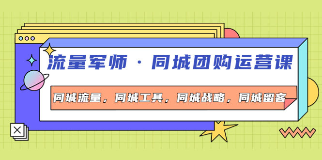 （4016期）流量军师·同城团购运营课，同城流量，同城工具，同城战略，同城留客-副业城