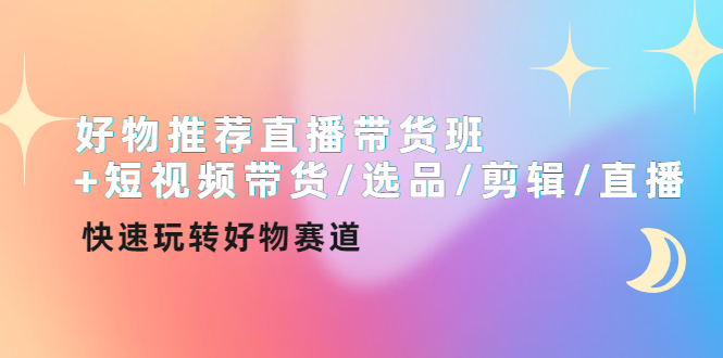 （4133期）好物推荐直播带货班+短视频带货/选品/剪辑/直播，快速玩转好物赛道-副业城