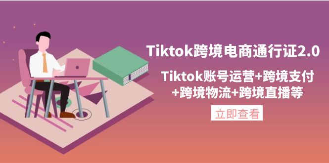 （4157期）Tiktok跨境电商通行证2.0，Tiktok账号运营+跨境支付+跨境物流+跨境直播等-副业城