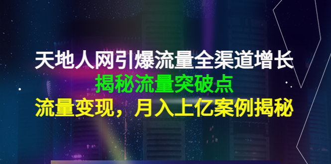 （4173期）天地人网引爆流量全渠道增长：揭秘流量突然破点，流量变现，月入上亿案例-副业城