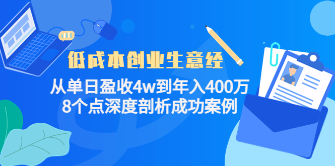 （4217期）低成本创业生意经：从单日盈收4w到年入400万，8个点深度剖析成功案例-副业城