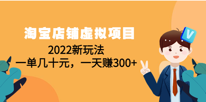 （4400期）淘宝店铺虚拟项目：2022新玩法，一单几十元，一天赚300+（59节课）-副业城