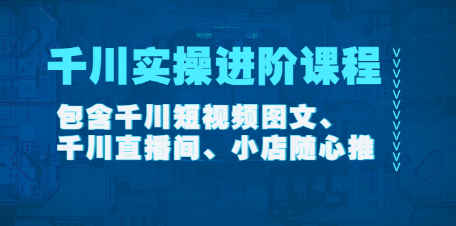 （4239期）千川实操进阶课程（11月更新）包含千川短视频图文、千川直播间、小店随心推-副业城