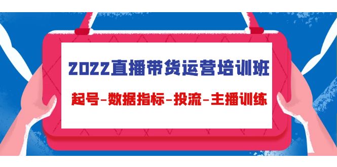 （4427期）2022直播带货运营培训班：起号-数据指标-投流-主播训练（15节）-副业城