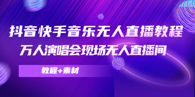 （4437期）抖音快手音乐无人直播教程，万人演唱会现场无人直播间（教程+素材）-副业城