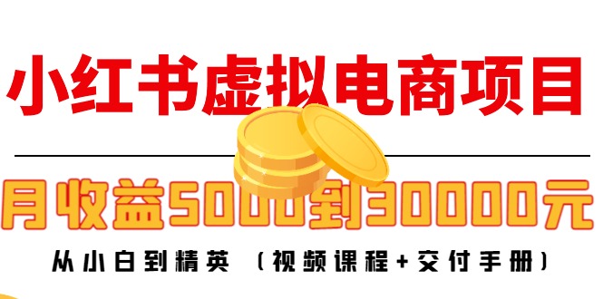 （4454期）小红书虚拟电商项目：从小白到精英 月收益5000到30000 (视频课程+交付手册)-副业城