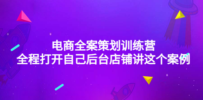 （4268期）电商全案策划训练营：全程打开自己后台店铺讲这个案例（9节课时）-副业城