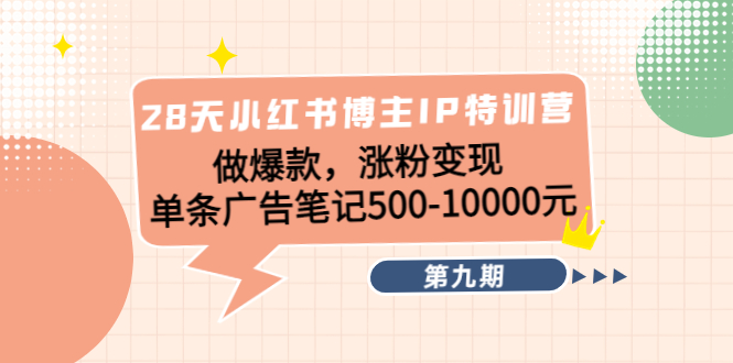 （4267期）28天小红书博主IP特训营《第9期》做爆款，涨粉变现 单条广告笔记500-10000-副业城