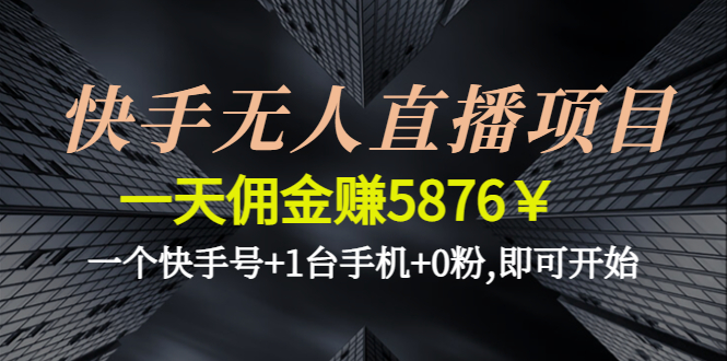 （4464期）快手无人直播项目，一天佣金赚5876￥一个快手号+1台手机+0粉,即可开始-副业城