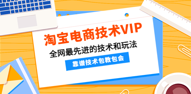 （4274期）淘宝电商技术VIP，全网最先进的技术和玩法，靠谱技术包教包会（更新106）-副业城