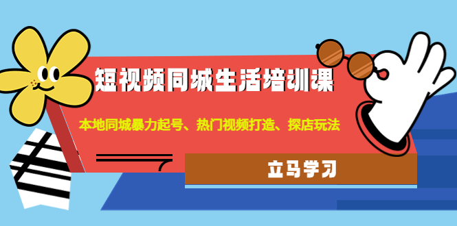 （4467期）短视频同城生活培训课：本地同城暴力起号、热门视频打造、探店玩法-副业城