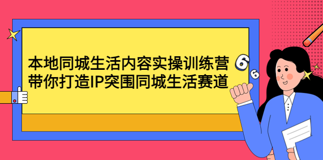 （4477期）本地同城生活内容实操训练营：带你打造IP突围同城生活赛道-副业城