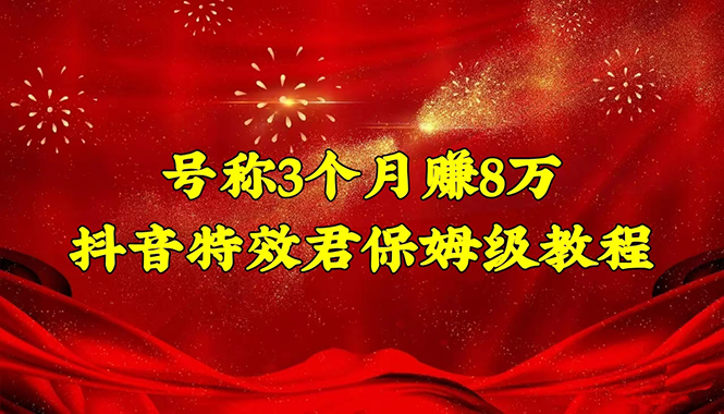 （4473期）号称3个月赚8万的抖音特效君保姆级教程，新手一个月搞5000+（教程+软件）-副业城