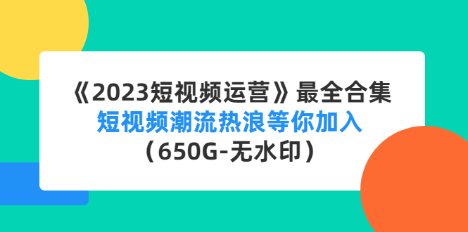 （4500期）《2023短视频运营》最全合集：短视频潮流热浪等你加入（650G-无水印）-副业城