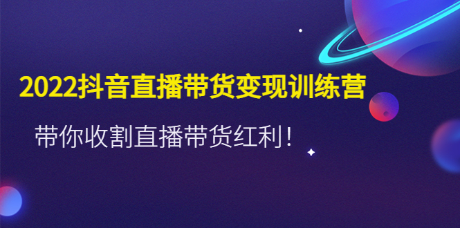 （4498期）2022抖音直播带货变现训练营，带你收割直播带货红利！-副业城