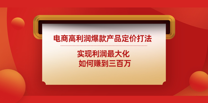 （4505期）电商高利润爆款产品定价打法：实现利润最大化  如何赚到三百万-副业城