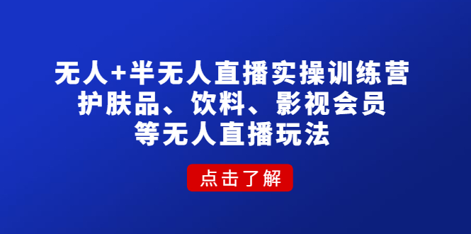 （4510期）无人+半无人直播实操训练营：护肤品、饮料、影视会员等无人直播玩法-副业城